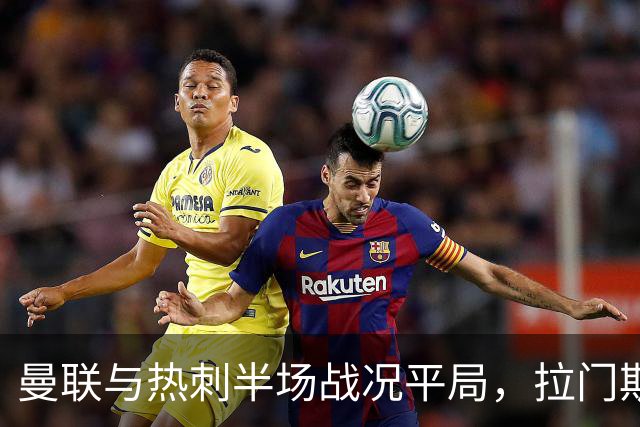 曼联与热刺半场战况平局，拉门斯表现两面性，加拉格尔失去良机