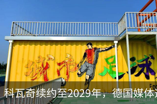 科瓦奇续约至2029年，德国媒体透露其期望更长合同