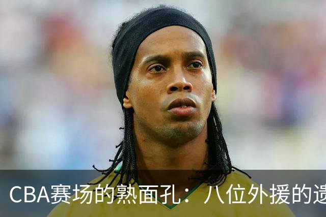 CBA赛场的熟面孔：八位外援的遗留与未来